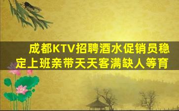 成都KTV招聘酒水促销员稳定上班亲带天天客满缺人等育