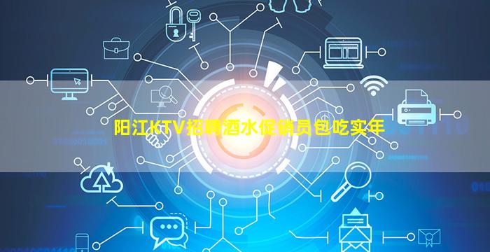 阳江KTV招聘酒水促销员包吃实年